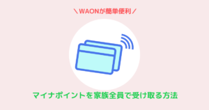 マイナンバーカード　WAON　家族分もらくらく