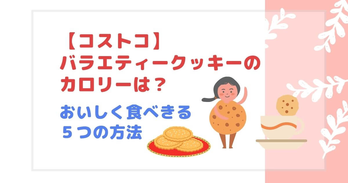 コストコ　バラエティクッキーのカロリーは？おいしく食べきる５つの方法