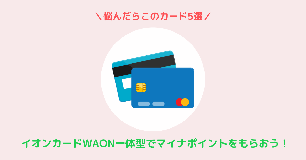 イオンカードWAON一体型でマイナポイントをもらおう!悩んだらこのカード5選